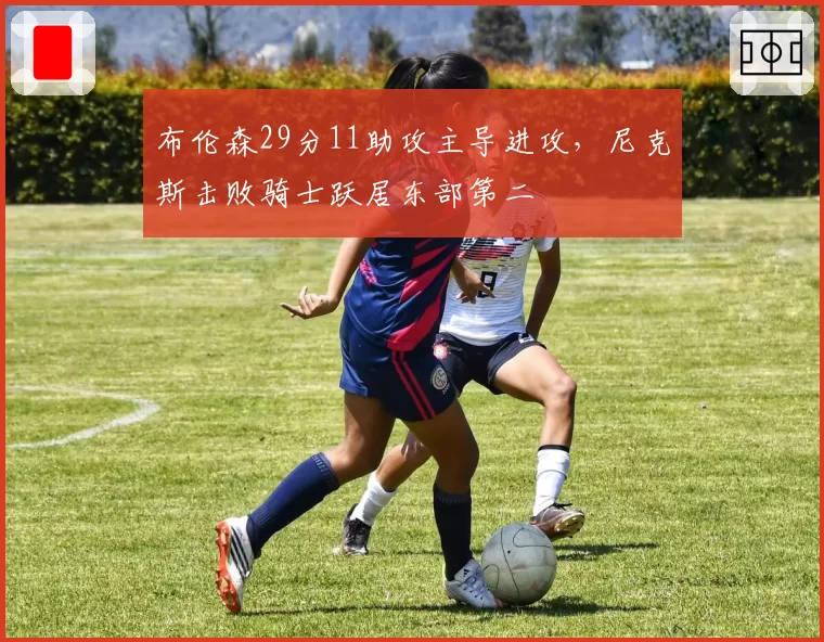 布伦森29分11助攻主导进攻，尼克斯击败骑士跃居东部第二