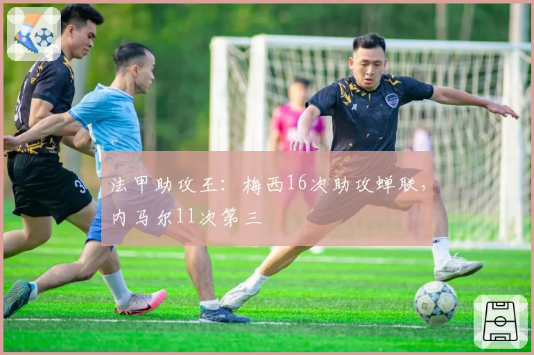 法甲助攻王：梅西16次助攻蝉联，内马尔11次第三