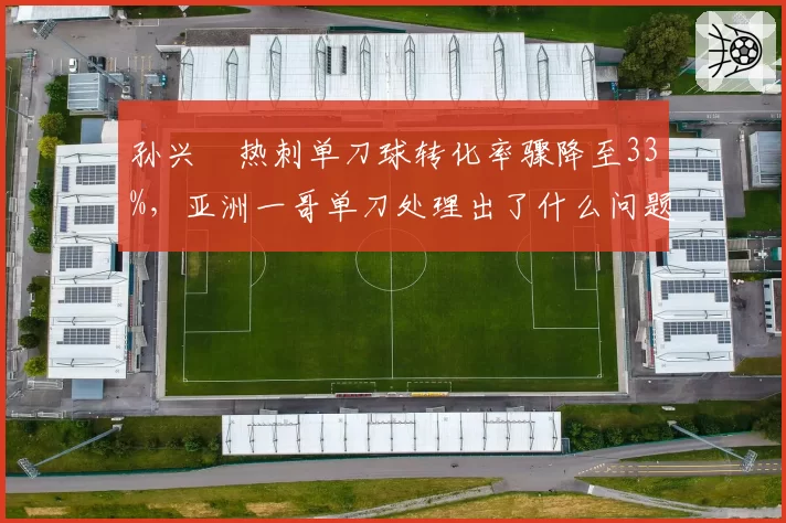 孙兴慜热刺单刀球转化率骤降至33%,亚洲一哥单刀处理出了什么问题?