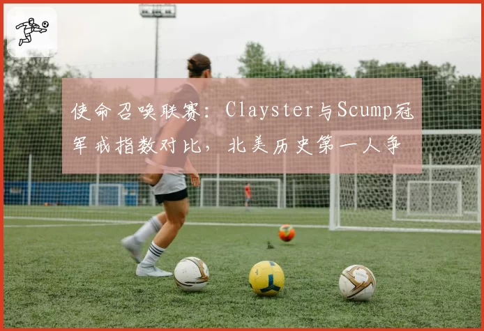 使命召唤联赛：Clayster与Scump冠军戒指数对比，北美历史第一人争议