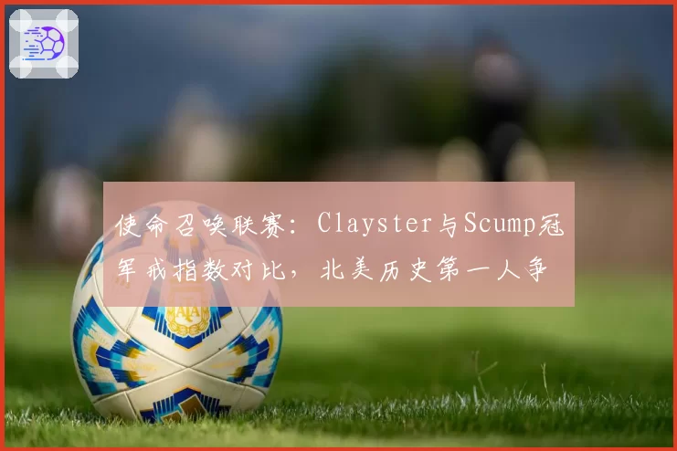 使命召唤联赛：Clayster与Scump冠军戒指数对比，北美历史第一人争议