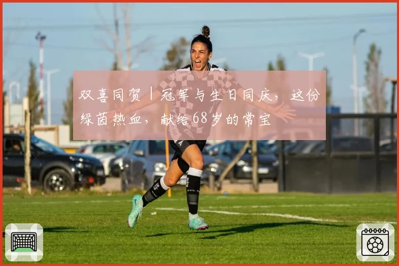 双喜同贺|冠军与生日同庆,这份绿茵热血,献给68岁的常宝