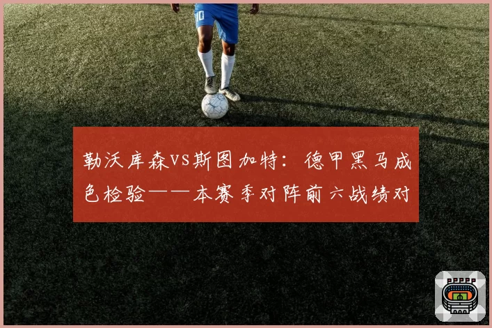 勒沃库森vs斯图加特：德甲黑马成色检验——本赛季对阵前六战绩对比
