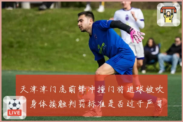 天津津门虎前锋冲撞门将进球被吹，身体接触判罚标准是否过于严苛？