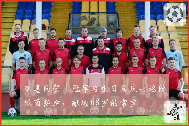 双喜同贺|冠军与生日同庆,这份绿茵热血,献给68岁的常宝