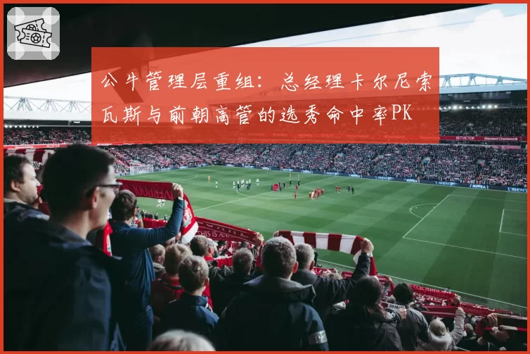 公牛管理层重组:总经理卡尔尼索瓦斯与前朝高管的选秀命中率PK