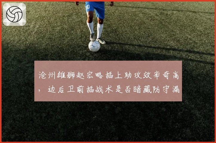 沧州雄狮赵宏略插上助攻效率奇高,边后卫前插战术是否暗藏防守漏洞?