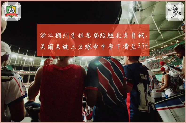 浙江稠州金租客场险胜北京首钢，吴前关键三分球命中率下滑至35%