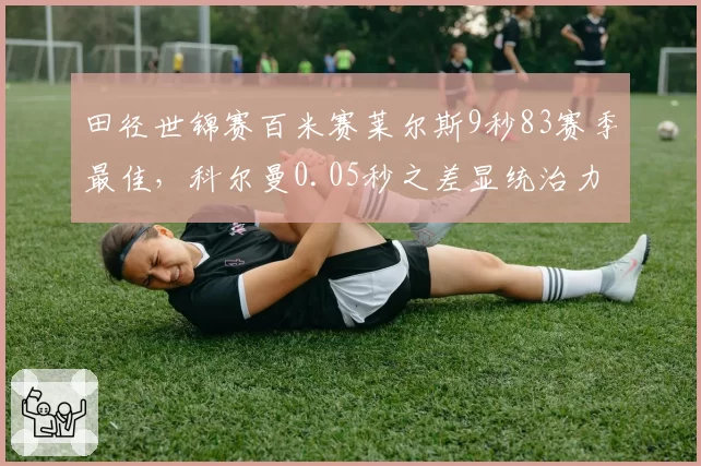 田径世锦赛百米赛莱尔斯9秒83赛季最佳，科尔曼0.05秒之差显统治力
