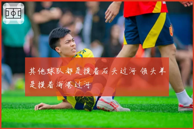 其他球队都是摸着石头过河 领头羊是摸着海港过河